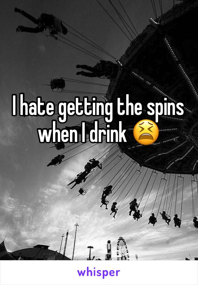 I hate getting the spins when I drink 😫