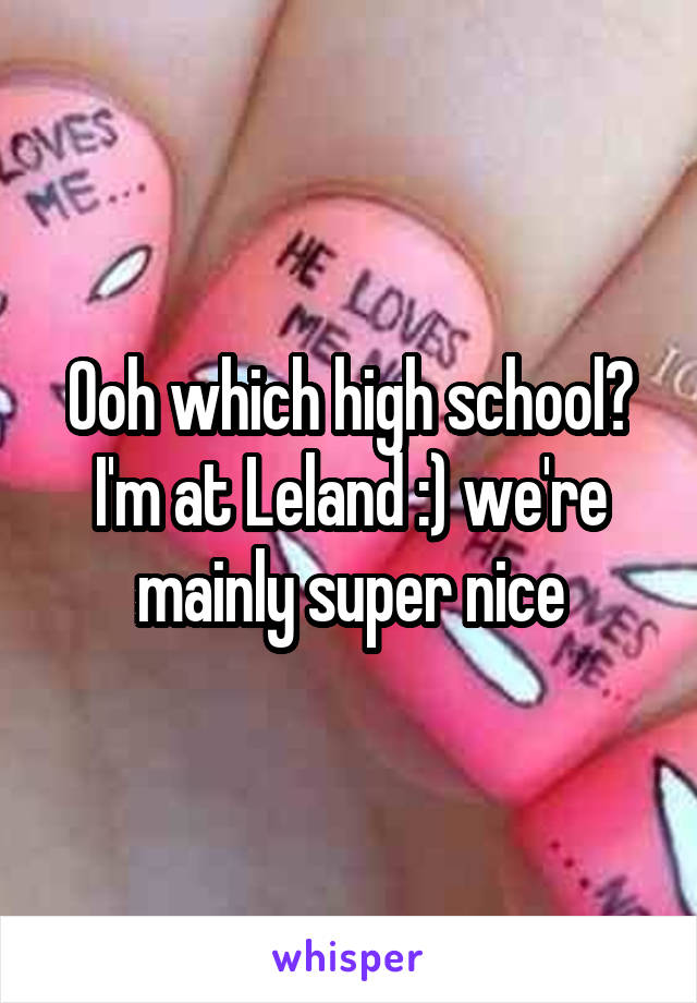 Ooh which high school? I'm at Leland :) we're mainly super nice