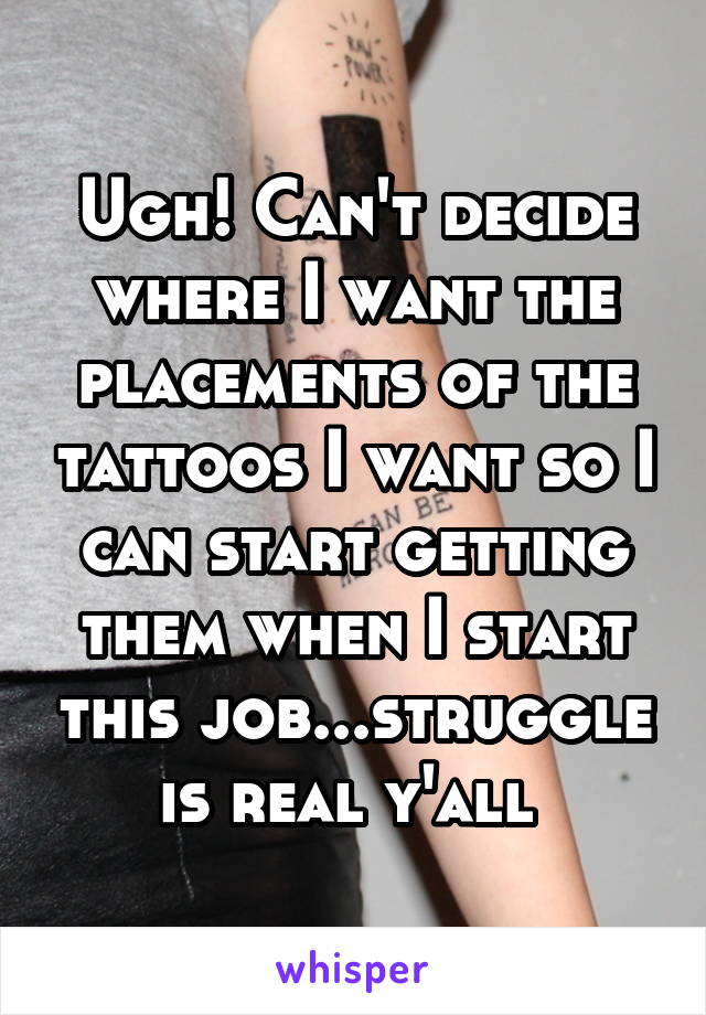 Ugh! Can't decide where I want the placements of the tattoos I want so I can start getting them when I start this job...struggle is real y'all 