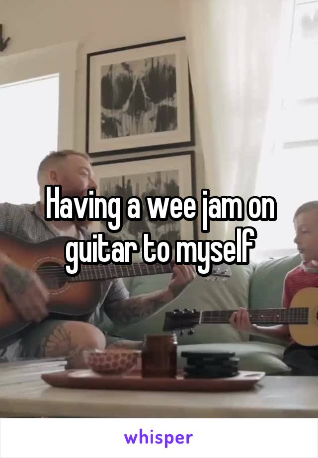 Having a wee jam on guitar to myself