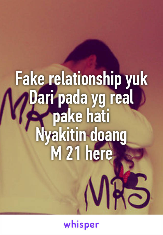 Fake relationship yuk
Dari pada yg real pake hati
Nyakitin doang
M 21 here