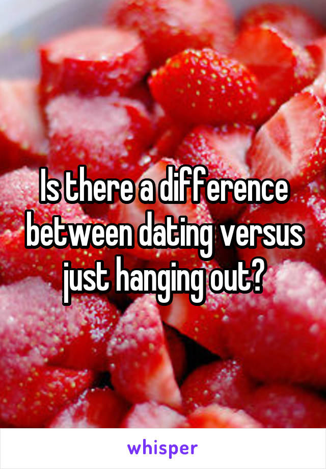 Is there a difference between dating versus just hanging out?