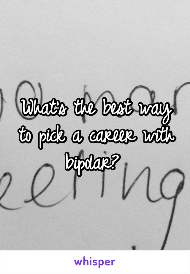 What's the best way to pick a career with bipolar? 