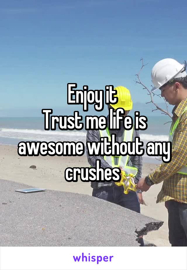 Enjoy it 
Trust me life is awesome without any crushes 