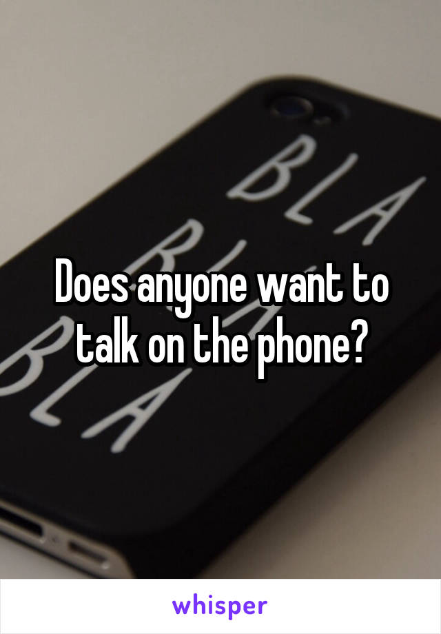 Does anyone want to talk on the phone?