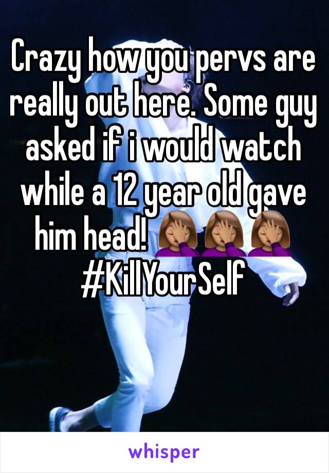 Crazy how you pervs are really out here. Some guy asked if i would watch while a 12 year old gave him head! 🤦🏽‍♀️🤦🏽‍♀️🤦🏽‍♀️ #KillYourSelf