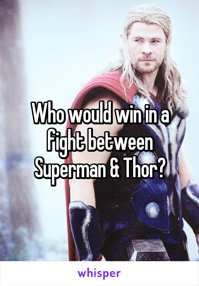 Who would win in a fight between Superman & Thor?