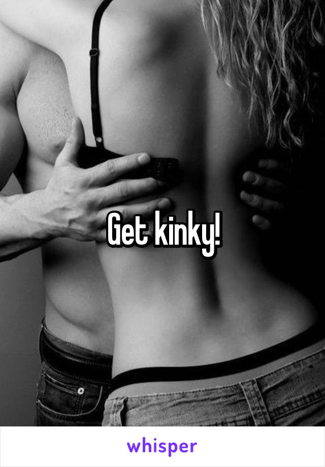 Get kinky!