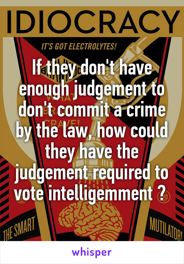 If they don't have enough judgement to don't commit a crime by the law, how could they have the judgement required to vote intelligemment ? 