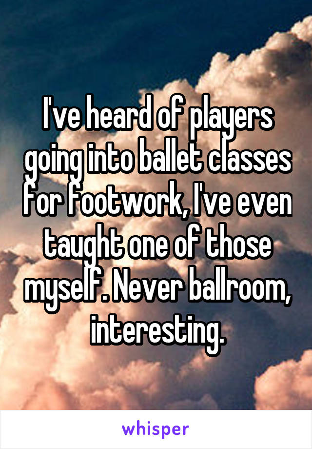 I've heard of players going into ballet classes for footwork, I've even taught one of those myself. Never ballroom, interesting.