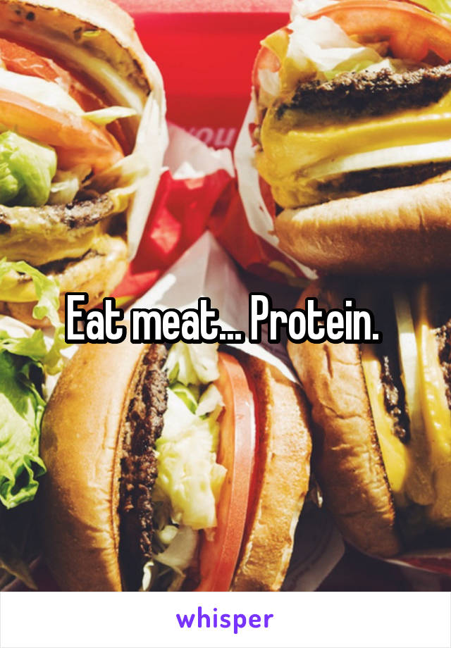 Eat meat... Protein. 