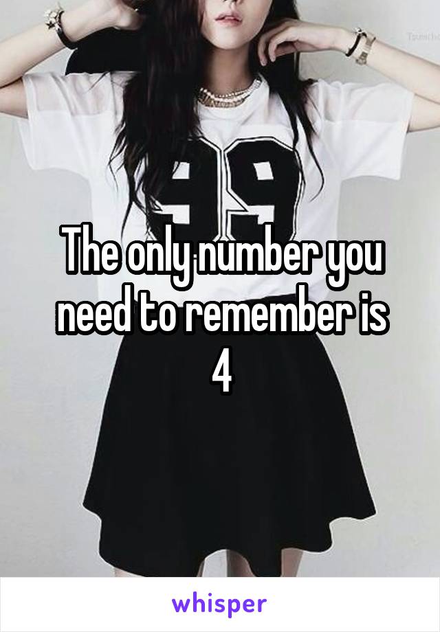 The only number you need to remember is
4