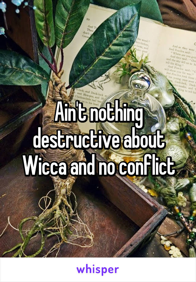 Ain't nothing destructive about Wicca and no conflict