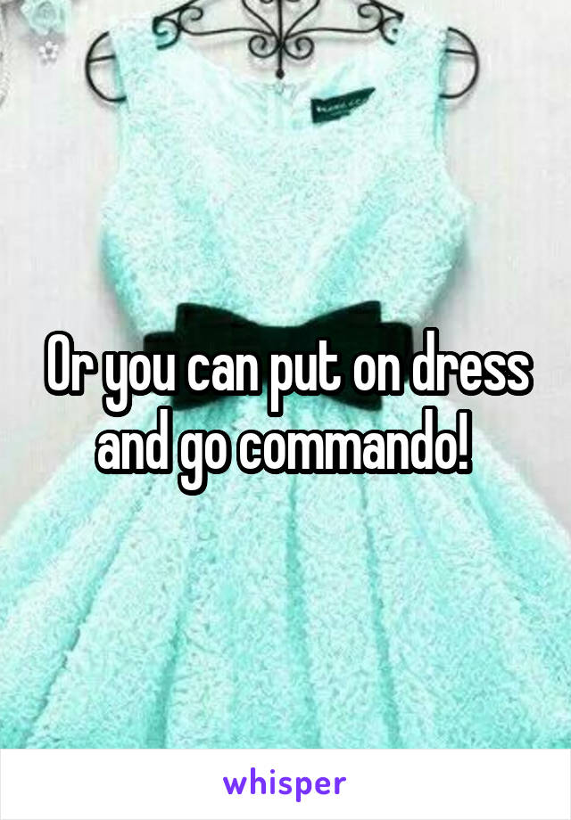 Or you can put on dress and go commando! 