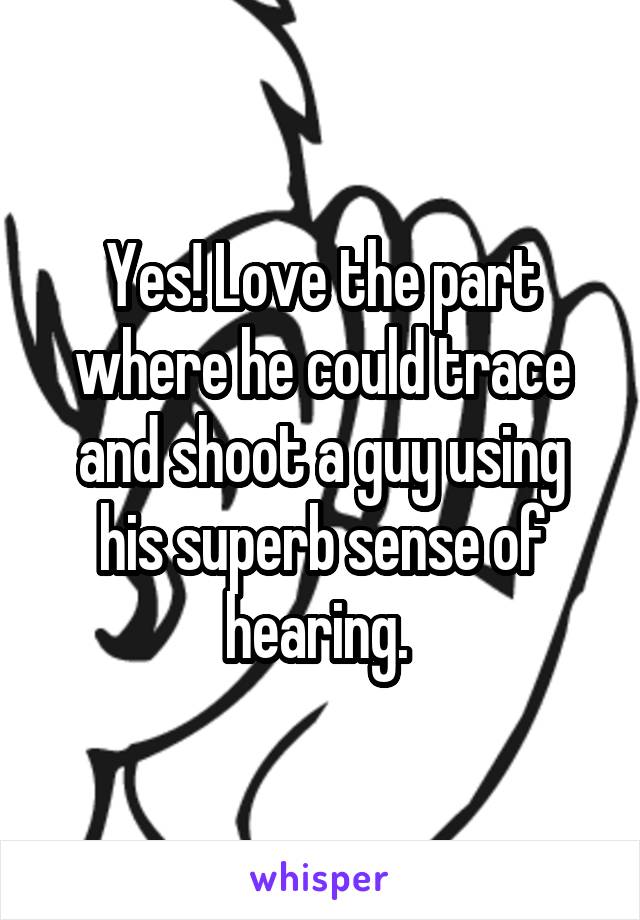 Yes! Love the part where he could trace and shoot a guy using his superb sense of hearing. 