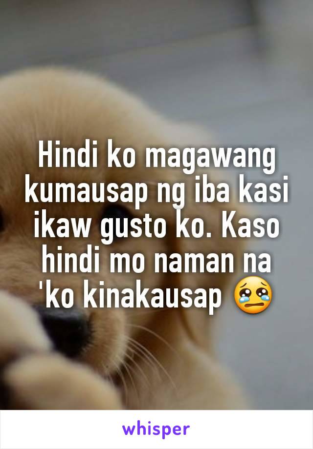 Hindi ko magawang kumausap ng iba kasi ikaw gusto ko. Kaso hindi mo naman na 'ko kinakausap 😢