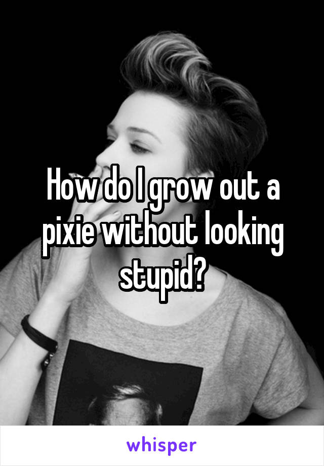 How do I grow out a pixie without looking stupid?