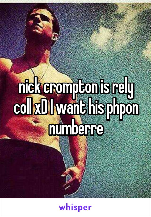 nick crompton is rely coll xD I want his phpon numberre