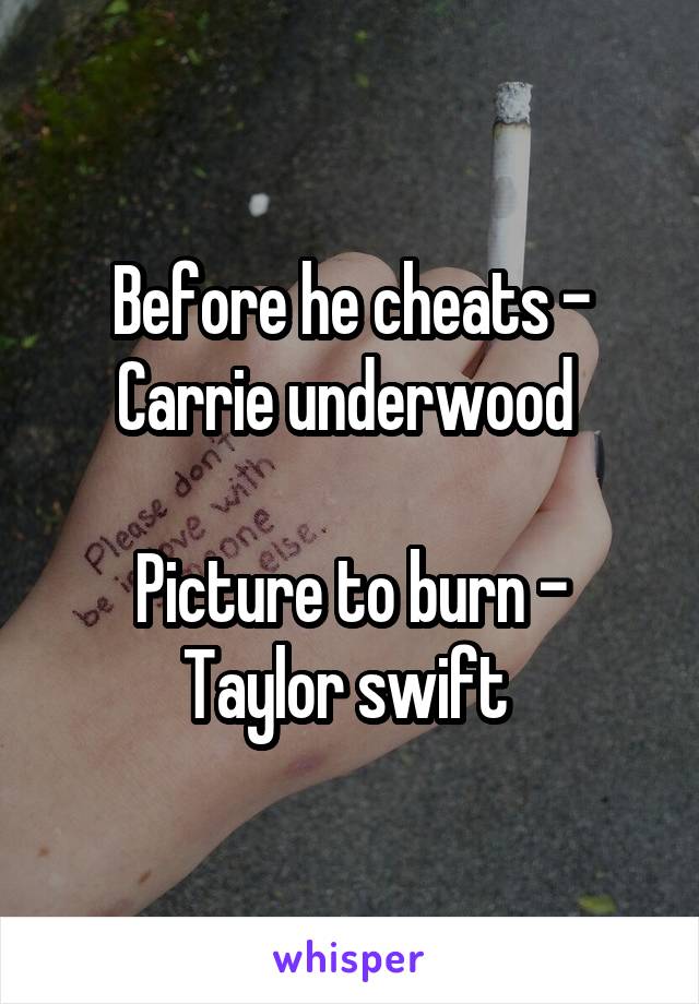 Before he cheats - Carrie underwood 

Picture to burn - Taylor swift 