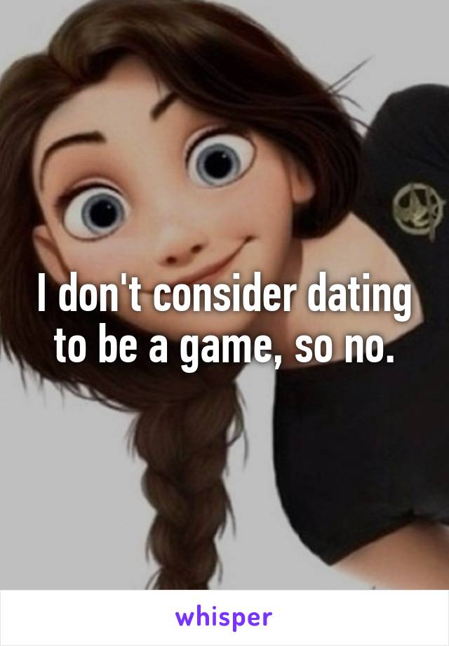 I don't consider dating to be a game, so no.