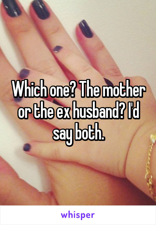 Which one? The mother or the ex husband? I'd say both.