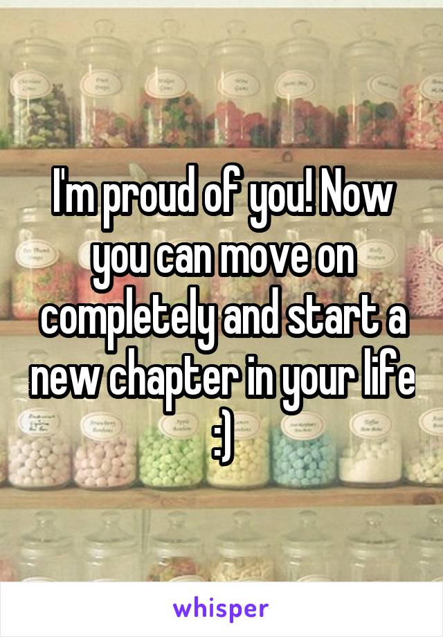 I'm proud of you! Now you can move on completely and start a new chapter in your life :)