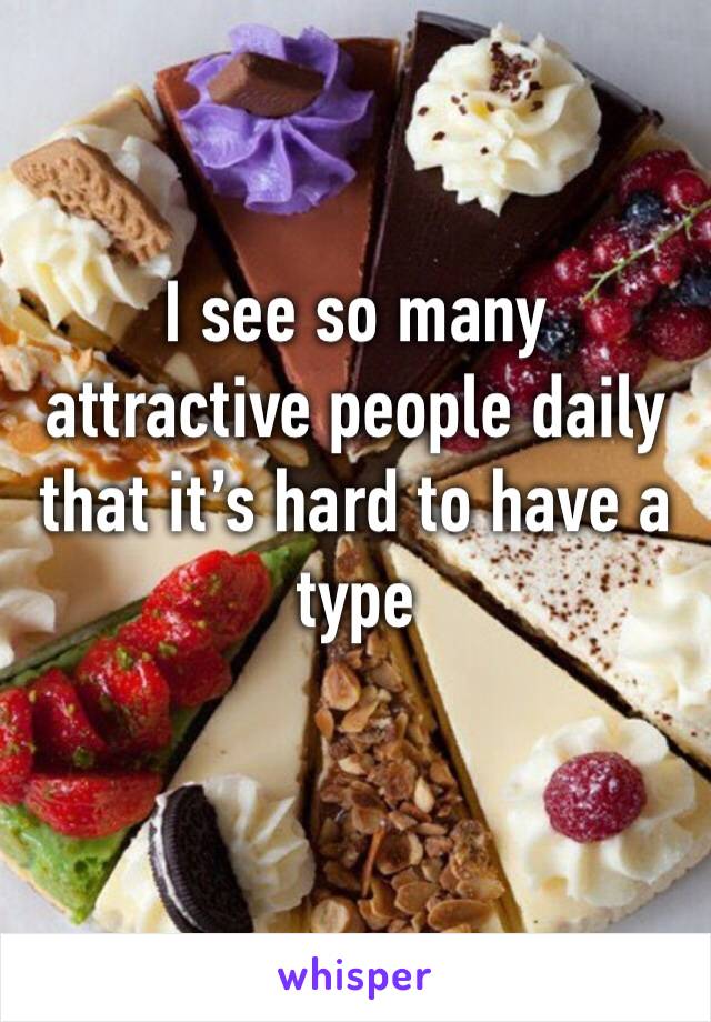 I see so many attractive people daily that it’s hard to have a type