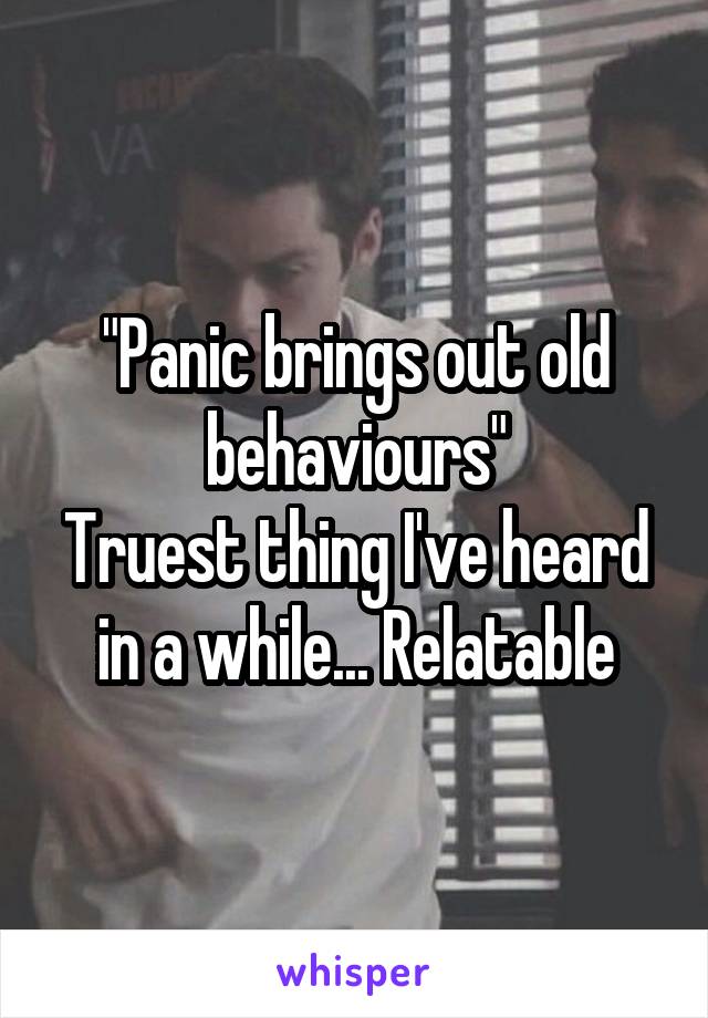 "Panic brings out old behaviours"
Truest thing I've heard in a while... Relatable