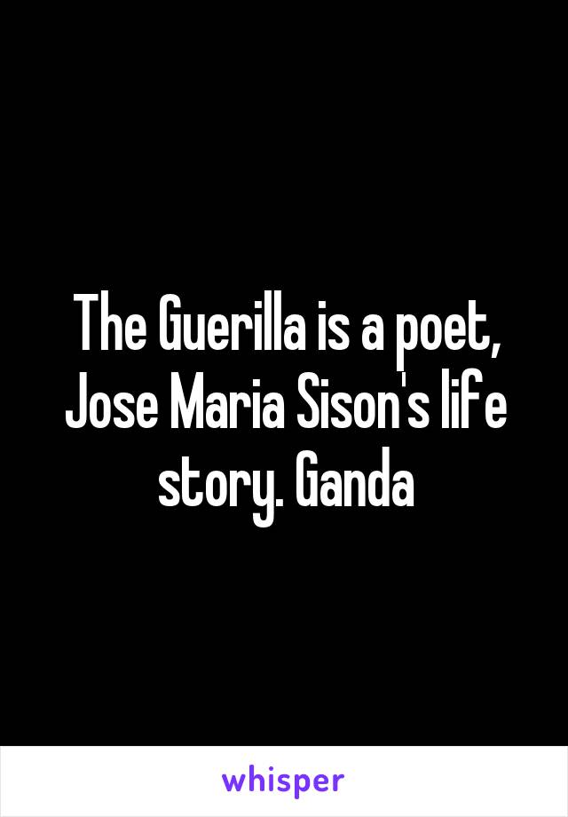 The Guerilla is a poet, Jose Maria Sison's life story. Ganda