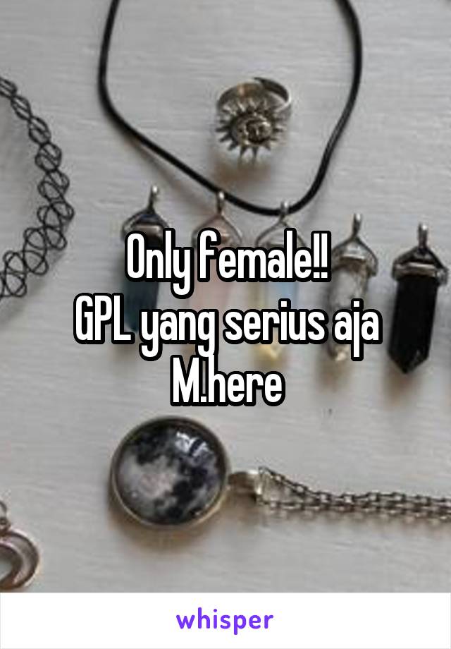 Only female!!
GPL yang serius aja
M.here