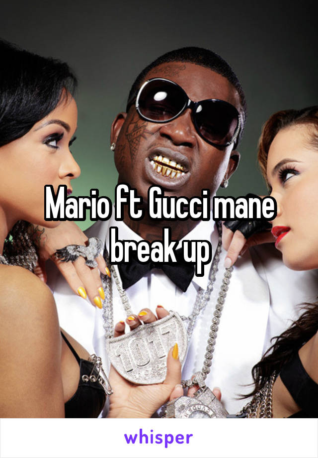 Mario ft Gucci mane break up