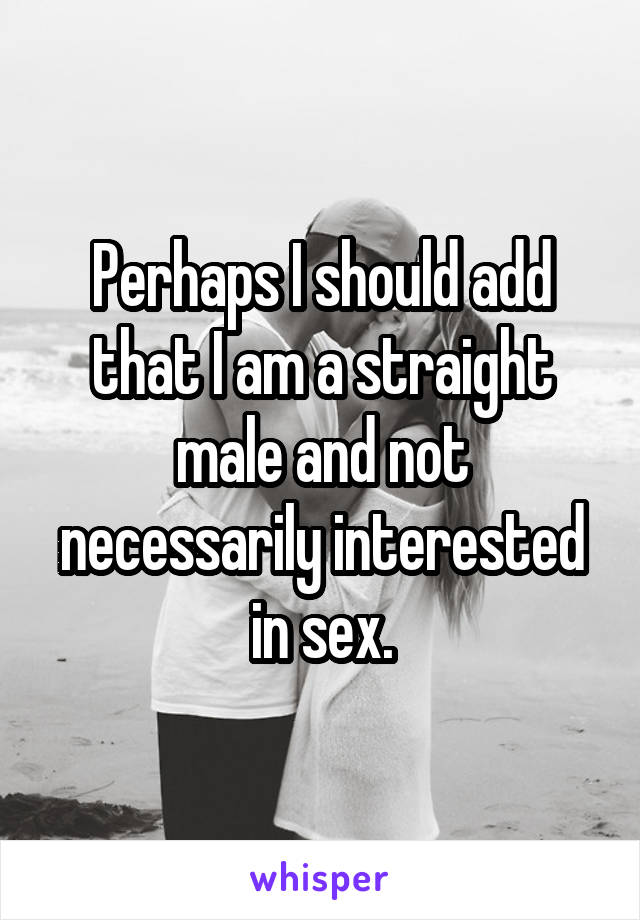 Perhaps I should add that I am a straight male and not necessarily interested in sex.