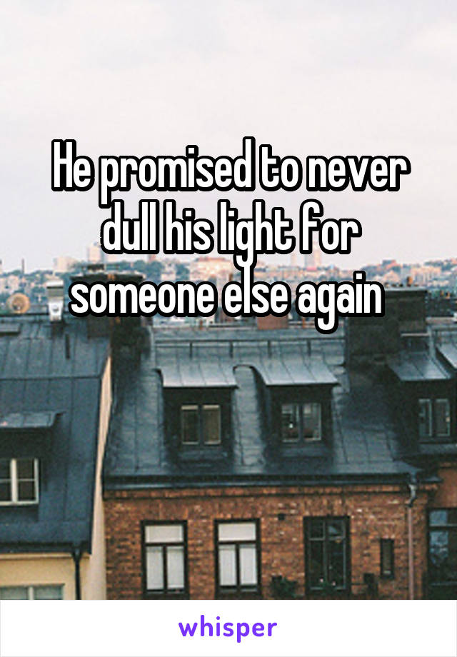 He promised to never dull his light for someone else again 


