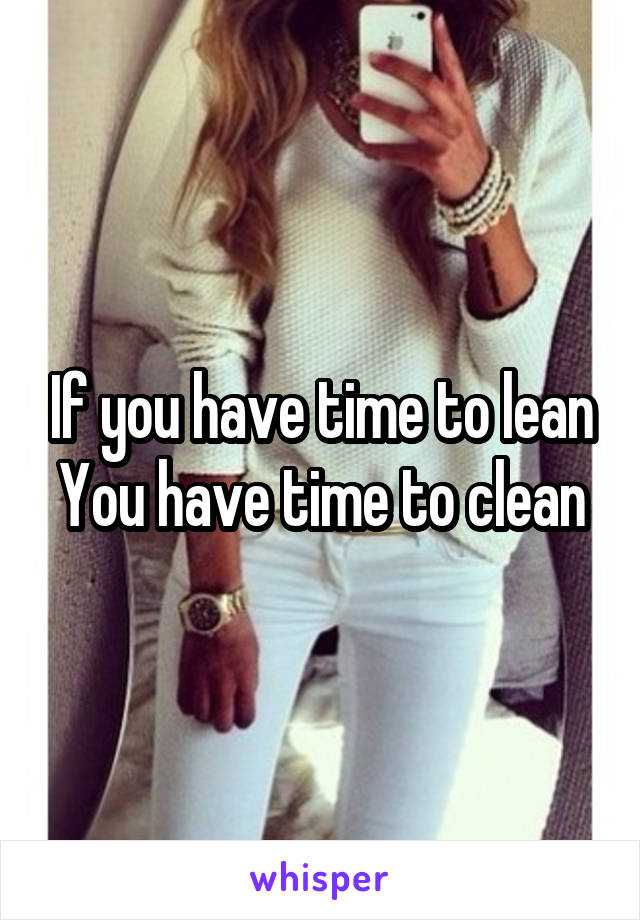 If you have time to lean
You have time to clean