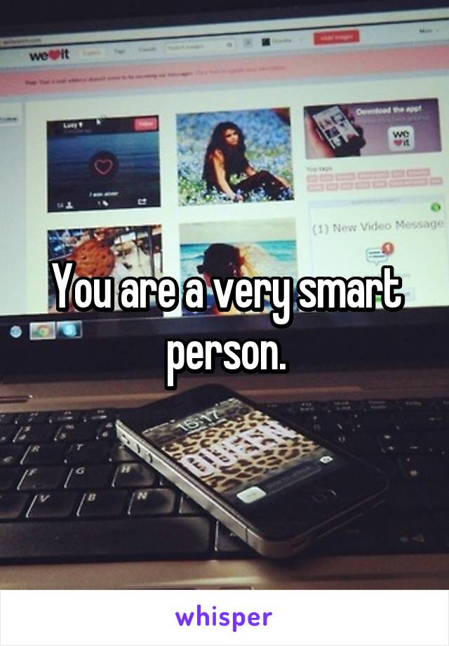 You are a very smart person.