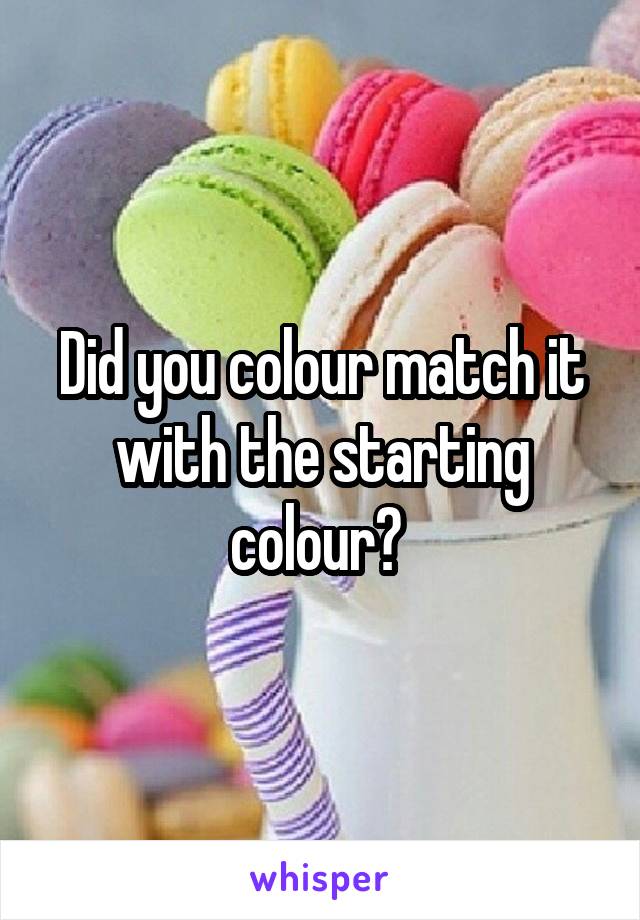 Did you colour match it with the starting colour? 