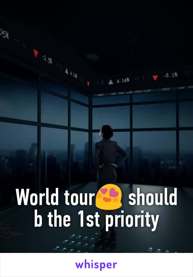 World tour😍 should b the 1st priority