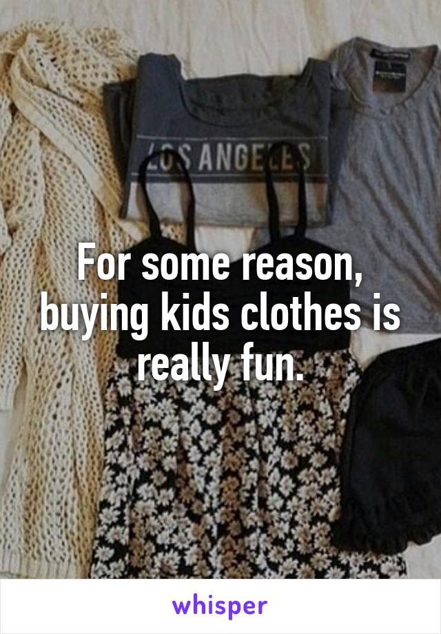 For some reason, buying kids clothes is really fun.