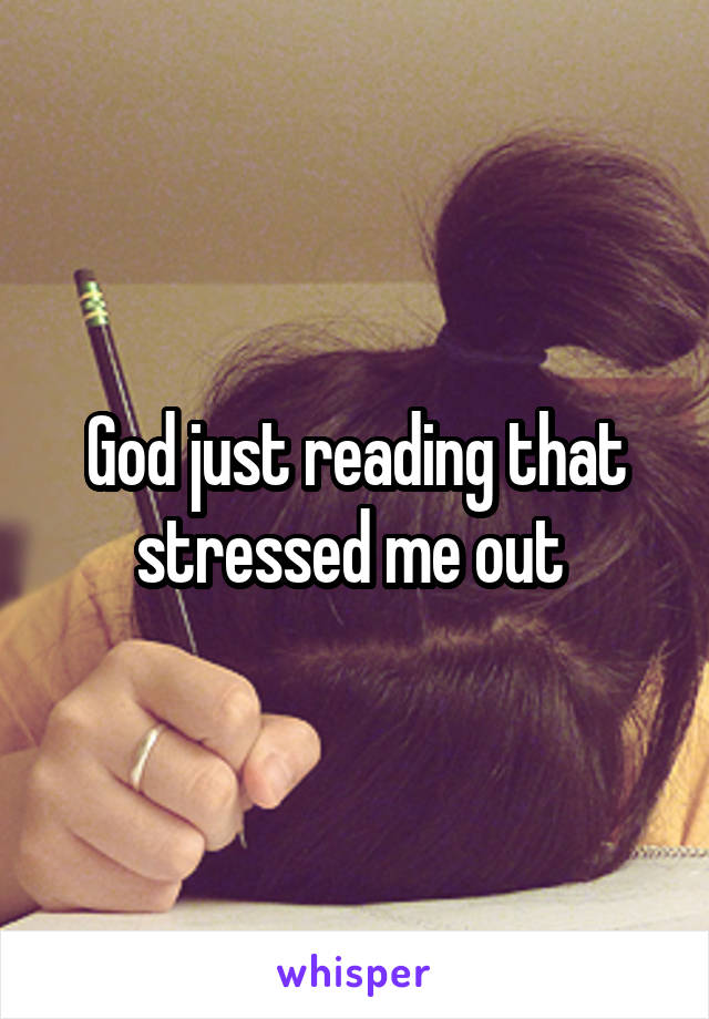 God just reading that stressed me out 