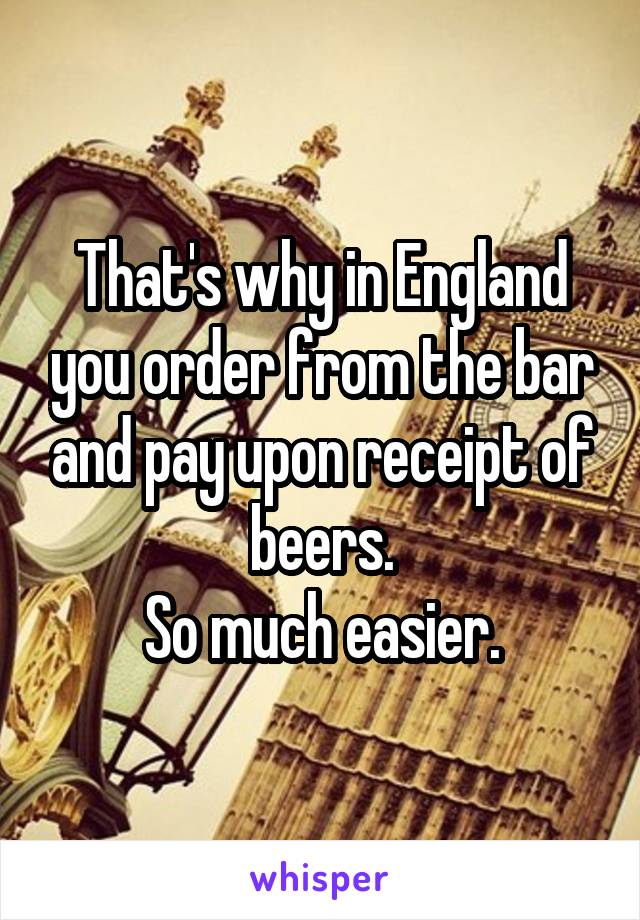 That's why in England you order from the bar and pay upon receipt of beers.
So much easier.