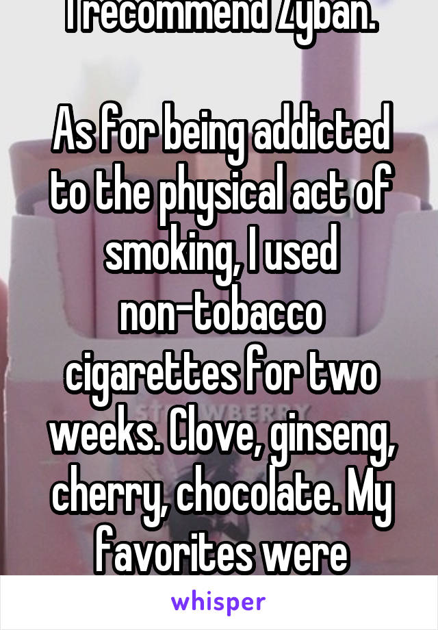 I recommend Zyban.

As for being addicted to the physical act of smoking, I used non-tobacco cigarettes for two weeks. Clove, ginseng, cherry, chocolate. My favorites were marshmallow.