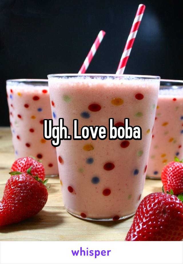 Ugh. Love boba