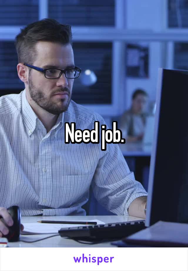 Need job.