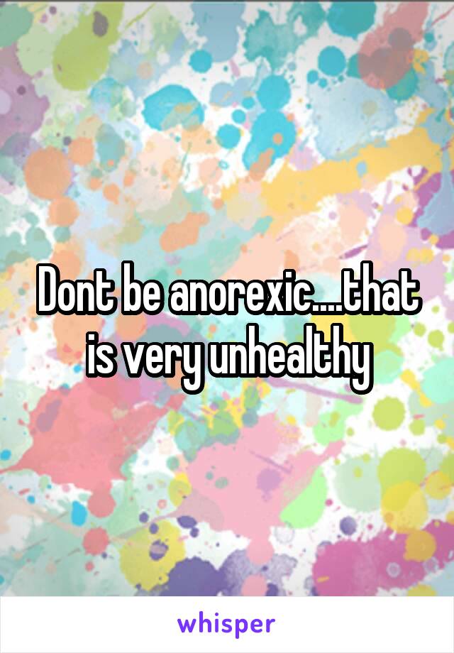 Dont be anorexic....that is very unhealthy