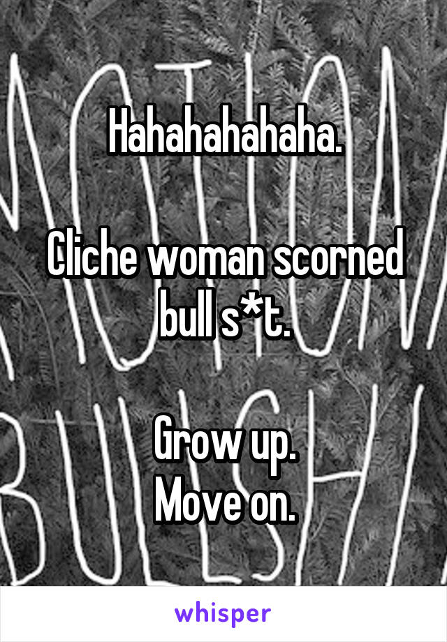 Hahahahahaha.

Cliche woman scorned bull s*t.

Grow up.
Move on.