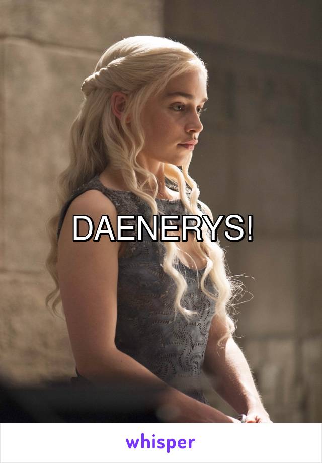 DAENERYS!