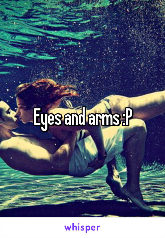 Eyes and arms :P