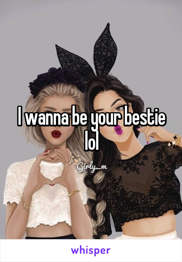 I wanna be your bestie lol