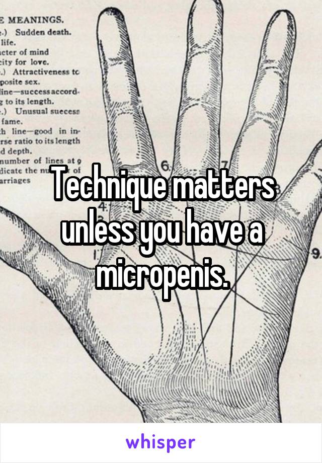 Technique matters unless you have a micropenis.