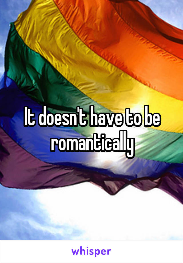 It doesn't have to be romantically